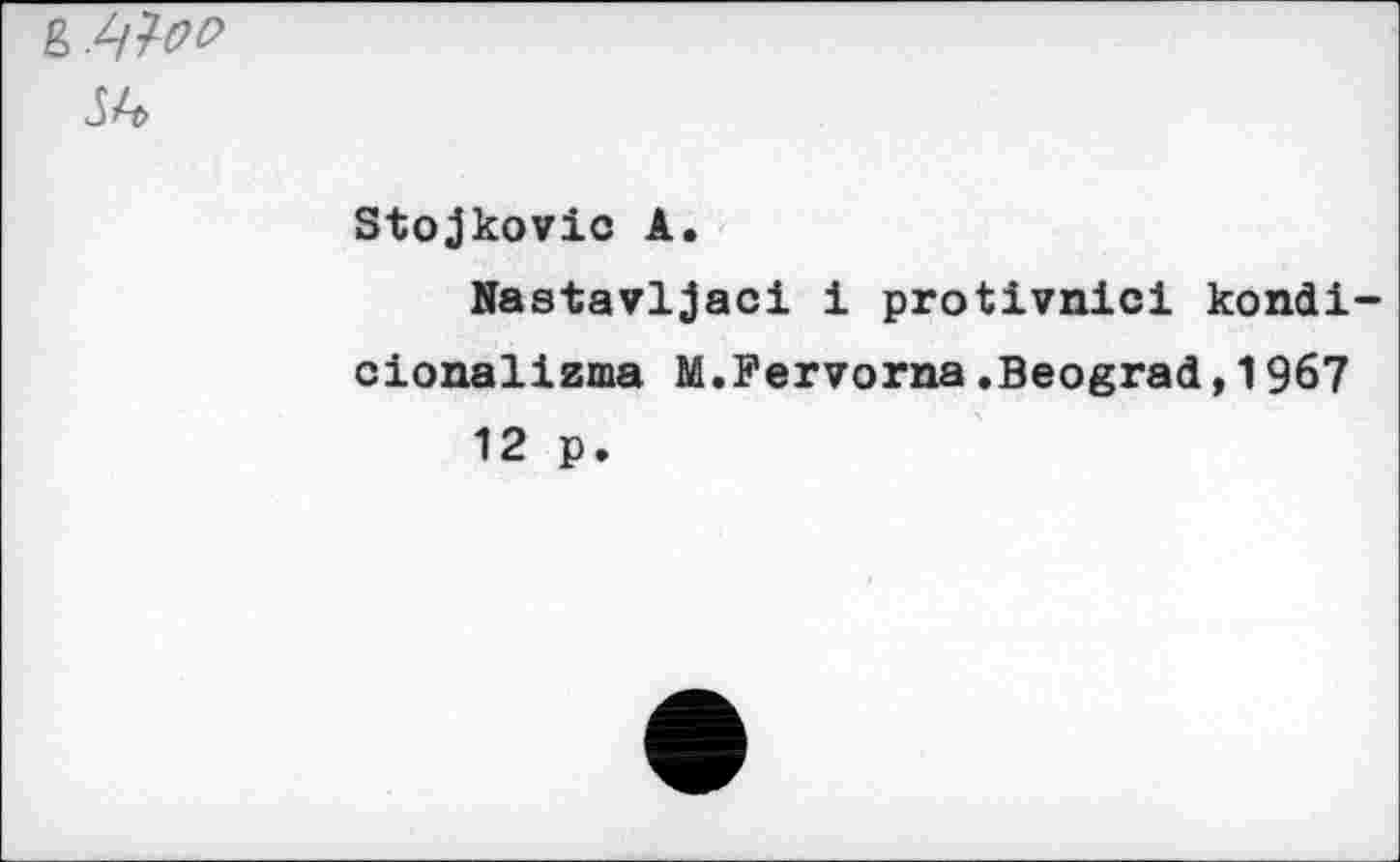 ﻿ß W-oo
34
Stojkovic A.
Nastavljaci i protivnici kondi-cionalizma M.Fervorna.Beograd,1967 12 p.